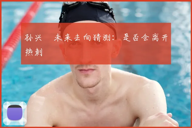 孙兴慜未来去向猜测：是否会离开热刺