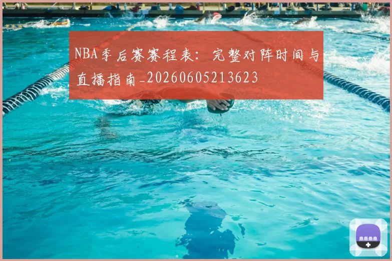 NBA季后赛赛程表：完整对阵时间与直播指南_20260605213623