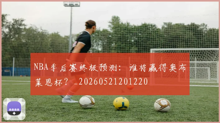 NBA季后赛终极预测：谁将赢得奥布莱恩杯？_20260521201220