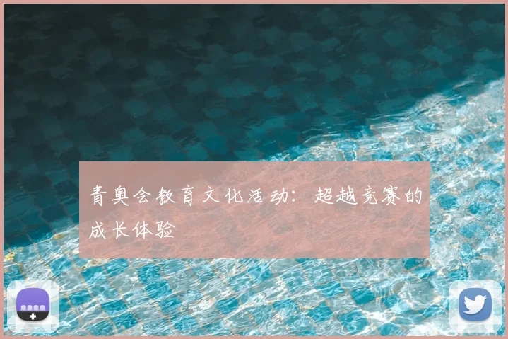 青奥会教育文化活动：超越竞赛的成长体验