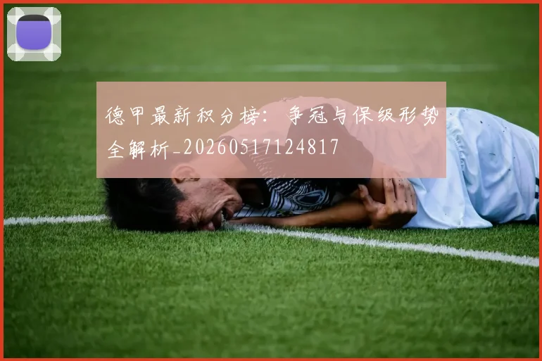 德甲最新积分榜：争冠与保级形势全解析_20260517124817
