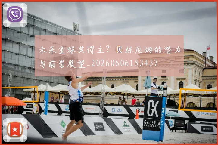 未来金球奖得主？贝林厄姆的潜力与前景展望_20260606153437