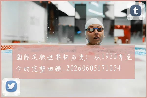 国际足联世界杯历史：从1930年至今的完整回顾_20260605171034